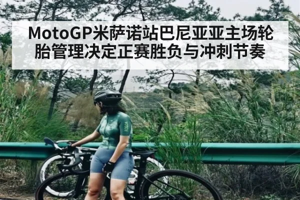 MotoGP米萨诺站巴尼亚亚主场轮胎管理决定正赛胜负与冲刺节奏