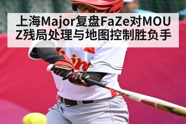 上海Major复盘FaZe对MOUZ残局处理与地图控制胜负手